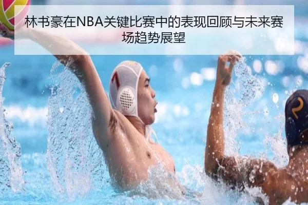 林书豪在NBA关键比赛中的表现回顾与未来赛场趋势展望