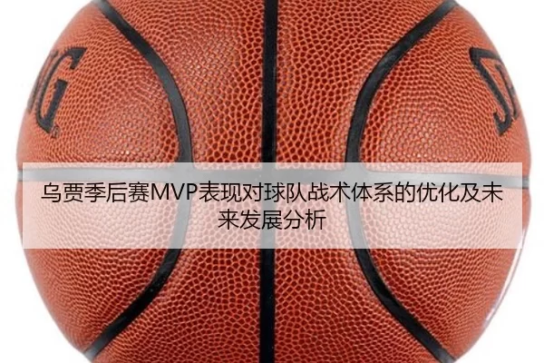 乌贾季后赛MVP表现对球队战术体系的优化及未来发展分析